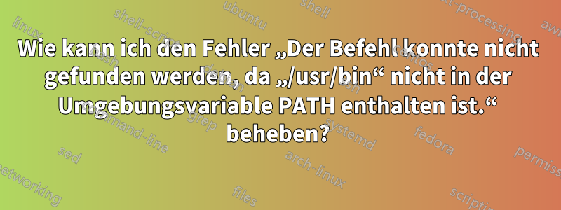 Wie kann ich den Fehler „Der Befehl konnte nicht gefunden werden, da „/usr/bin“ nicht in der Umgebungsvariable PATH enthalten ist.“ beheben?