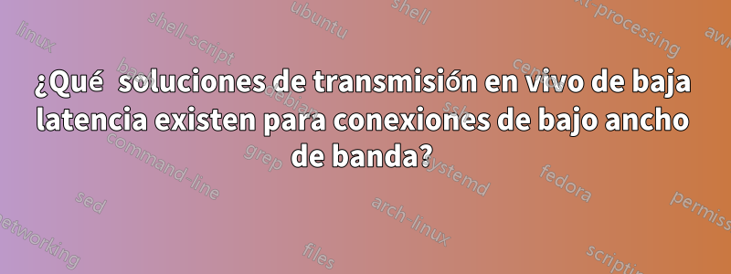 ¿Qué soluciones de transmisión en vivo de baja latencia existen para conexiones de bajo ancho de banda?