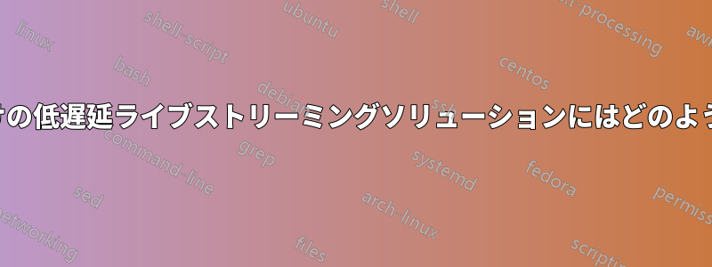 低帯域幅接続向けの低遅延ライブストリーミングソリューションにはどのようなものがあるか