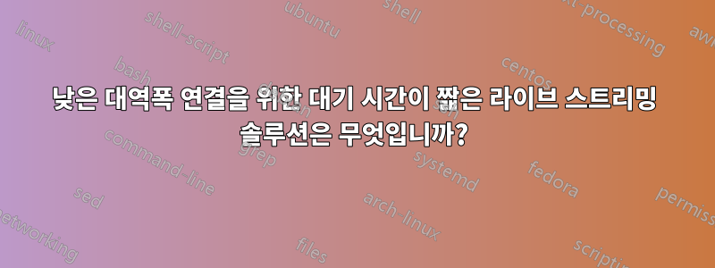 낮은 대역폭 연결을 위한 대기 시간이 짧은 라이브 스트리밍 솔루션은 무엇입니까?