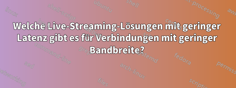 Welche Live-Streaming-Lösungen mit geringer Latenz gibt es für Verbindungen mit geringer Bandbreite?