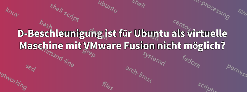 3D-Beschleunigung ist für Ubuntu als virtuelle Maschine mit VMware Fusion nicht möglich?