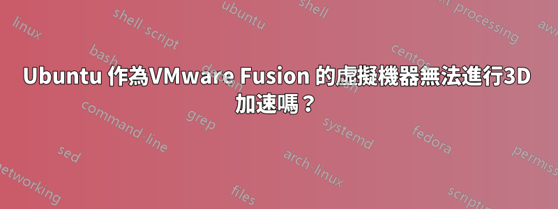 Ubuntu 作為VMware Fusion 的虛擬機器無法進行3D 加速嗎？