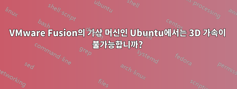 VMware Fusion의 가상 머신인 Ubuntu에서는 3D 가속이 불가능합니까?