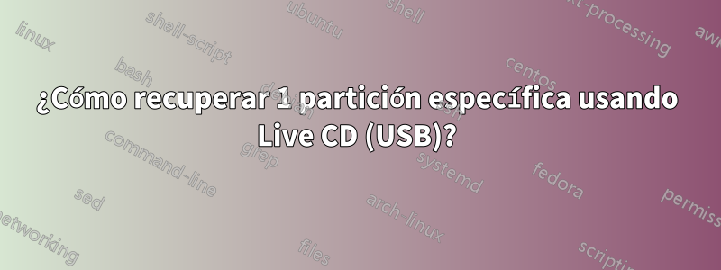 ¿Cómo recuperar 1 partición específica usando Live CD (USB)?