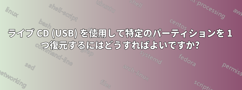 ライブ CD (USB) を使用して特定のパーティションを 1 つ復元するにはどうすればよいですか?