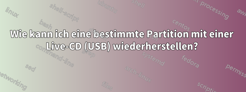 Wie kann ich eine bestimmte Partition mit einer Live-CD (USB) wiederherstellen?