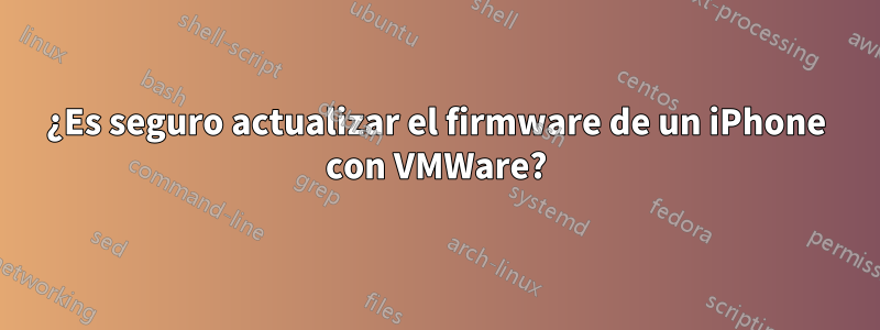 ¿Es seguro actualizar el firmware de un iPhone con VMWare?