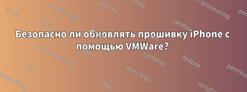 Безопасно ли обновлять прошивку iPhone с помощью VMWare?