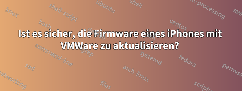 Ist es sicher, die Firmware eines iPhones mit VMWare zu aktualisieren?