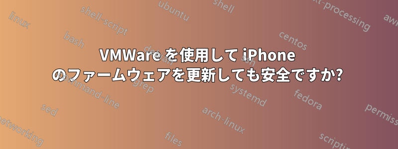 VMWare を使用して iPhone のファームウェアを更新しても安全ですか?