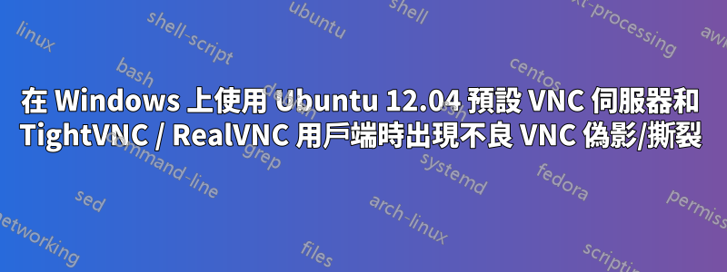 在 Windows 上使用 Ubuntu 12.04 預設 VNC 伺服器和 TightVNC / RealVNC 用戶端時出現不良 VNC 偽影/撕裂