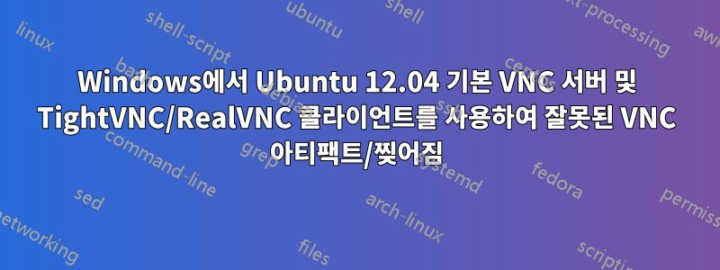 Windows에서 Ubuntu 12.04 기본 VNC 서버 및 TightVNC/RealVNC 클라이언트를 사용하여 잘못된 VNC 아티팩트/찢어짐