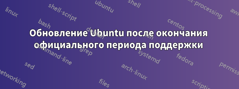 Обновление Ubuntu после окончания официального периода поддержки