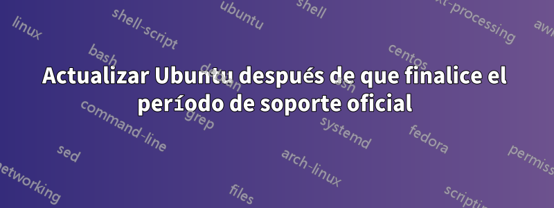 Actualizar Ubuntu después de que finalice el período de soporte oficial