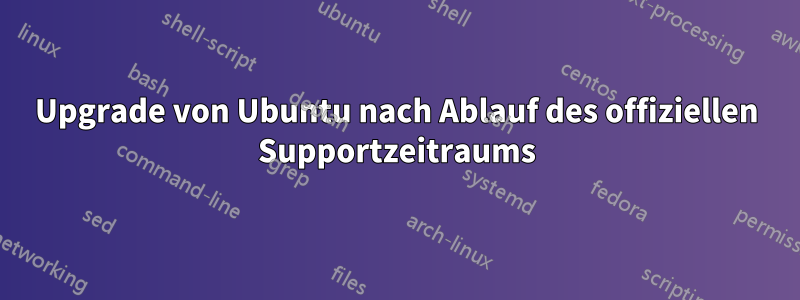 Upgrade von Ubuntu nach Ablauf des offiziellen Supportzeitraums