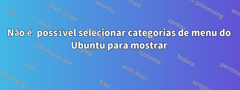 Não é possível selecionar categorias de menu do Ubuntu para mostrar