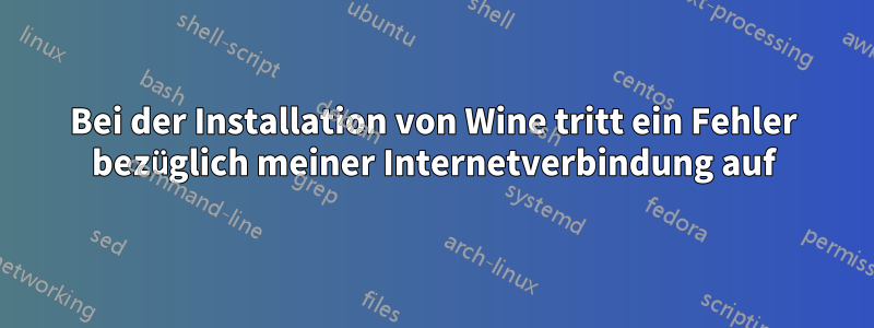 Bei der Installation von Wine tritt ein Fehler bezüglich meiner Internetverbindung auf