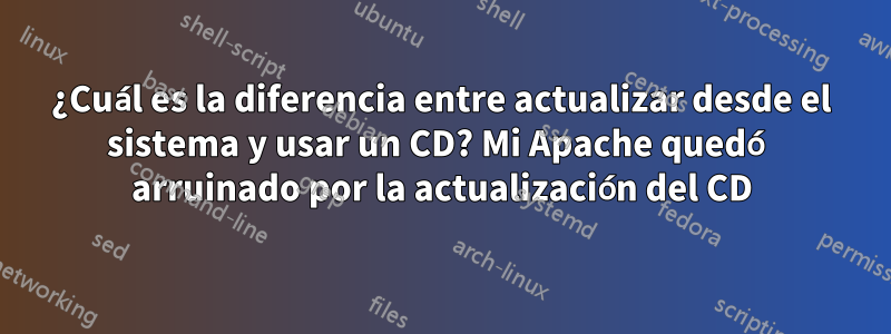 ¿Cuál es la diferencia entre actualizar desde el sistema y usar un CD? Mi Apache quedó arruinado por la actualización del CD