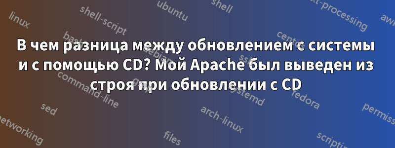 В чем разница между обновлением с системы и с помощью CD? Мой Apache был выведен из строя при обновлении с CD