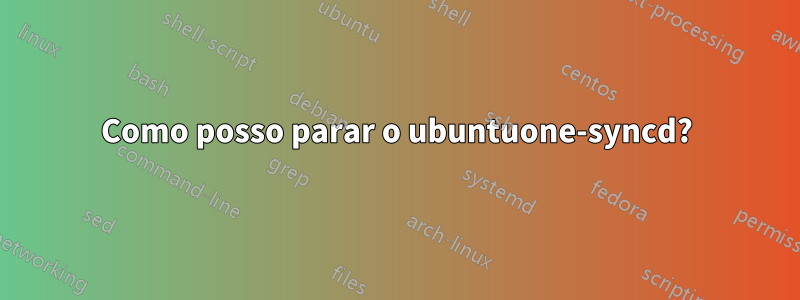 Como posso parar o ubuntuone-syncd?