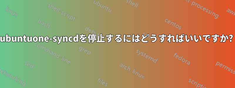 ubuntuone-syncdを停止するにはどうすればいいですか?