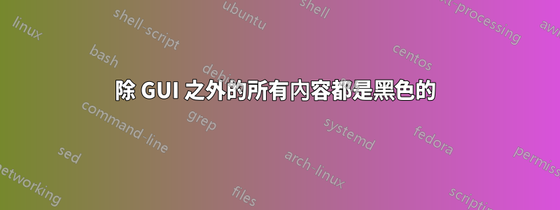 除 GUI 之外的所有內容都是黑色的 