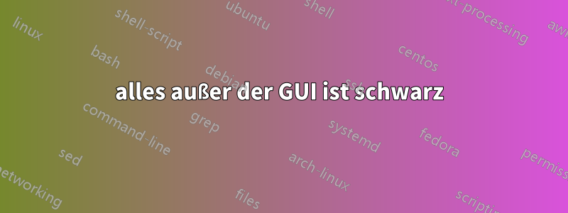 alles außer der GUI ist schwarz 