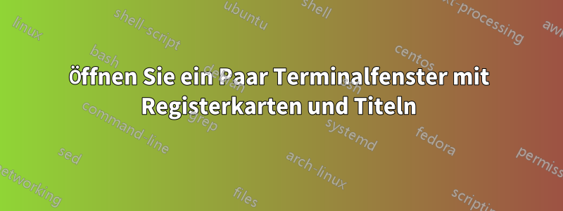 Öffnen Sie ein Paar Terminalfenster mit Registerkarten und Titeln