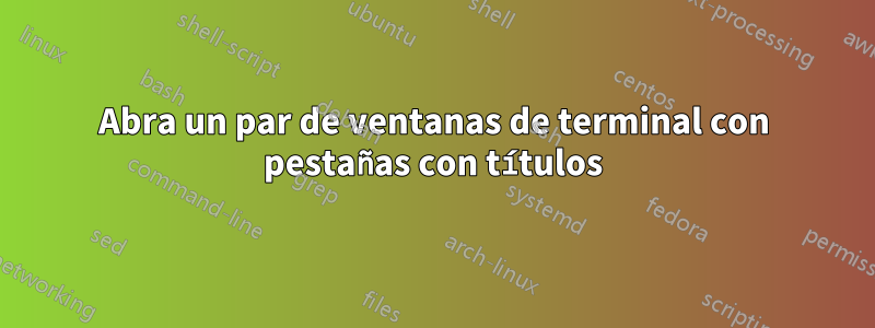 Abra un par de ventanas de terminal con pestañas con títulos