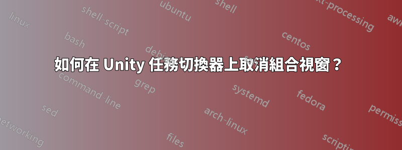 如何在 Unity 任務切換器上取消組合視窗？