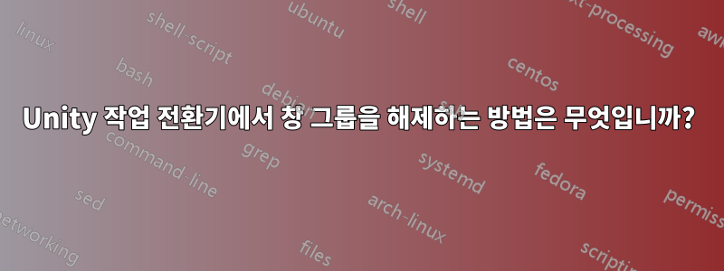 Unity 작업 전환기에서 창 그룹을 해제하는 방법은 무엇입니까?