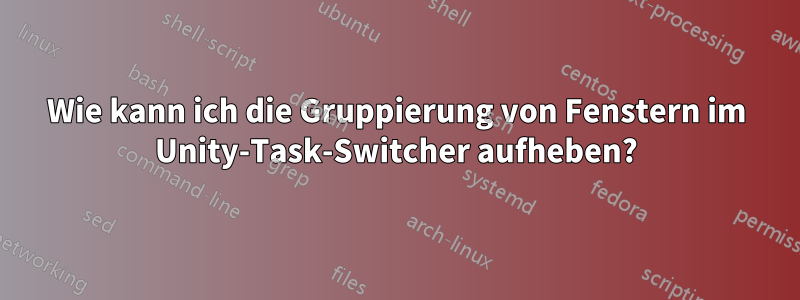 Wie kann ich die Gruppierung von Fenstern im Unity-Task-Switcher aufheben?