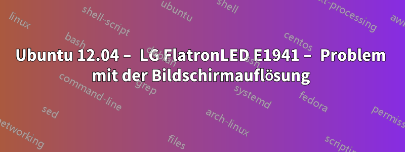 Ubuntu 12.04 – LG FlatronLED E1941 – Problem mit der Bildschirmauflösung