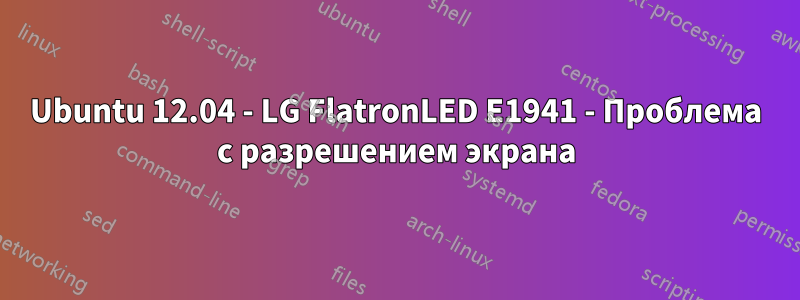 Ubuntu 12.04 - LG FlatronLED E1941 - Проблема с разрешением экрана