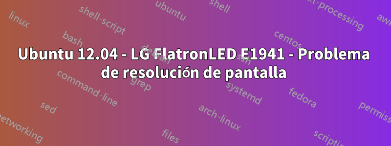 Ubuntu 12.04 - LG FlatronLED E1941 - Problema de resolución de pantalla