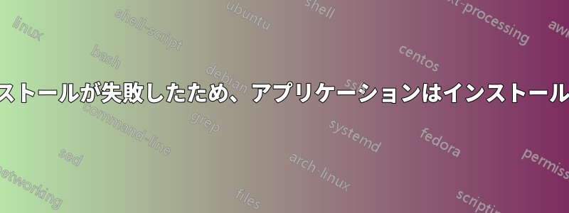 前回のインストールが失敗したため、アプリケーションはインストールされません