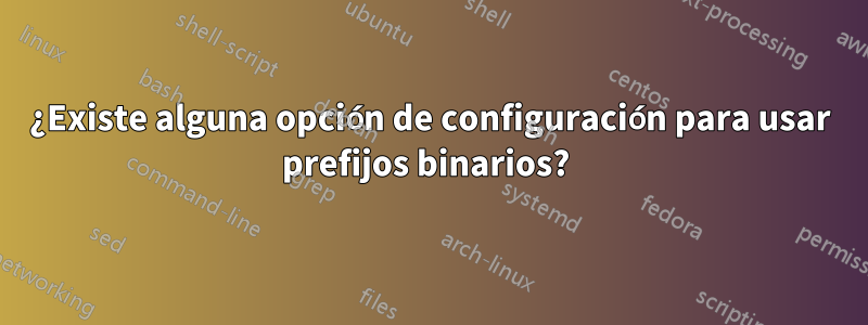 ¿Existe alguna opción de configuración para usar prefijos binarios? 