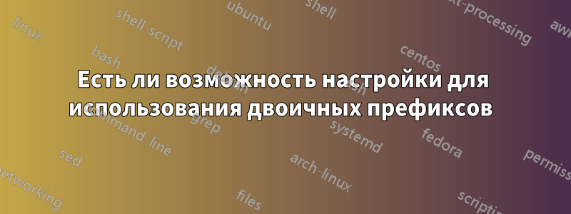 Есть ли возможность настройки для использования двоичных префиксов 