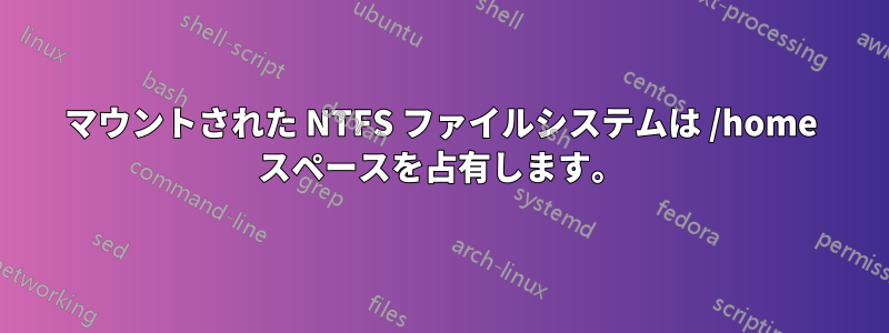 マウントされた NTFS ファイルシステムは /home スペースを占有します。