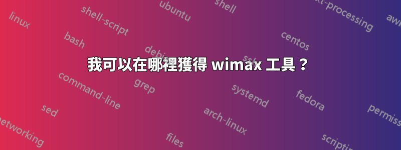 我可以在哪裡獲得 wimax 工具？