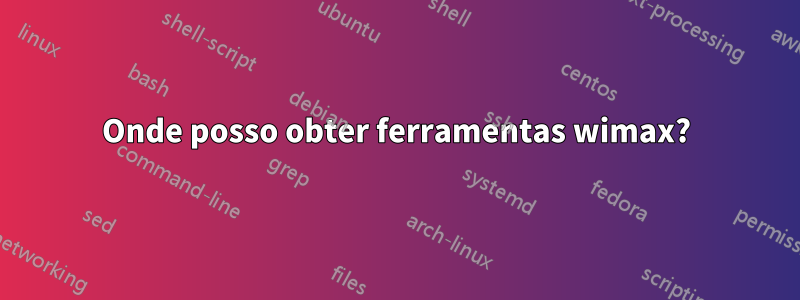 Onde posso obter ferramentas wimax?