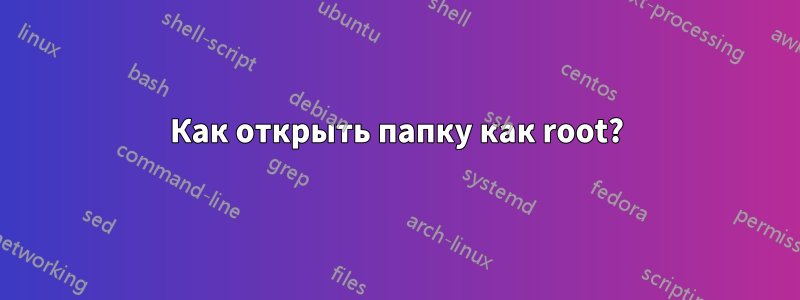 Как открыть папку как root?