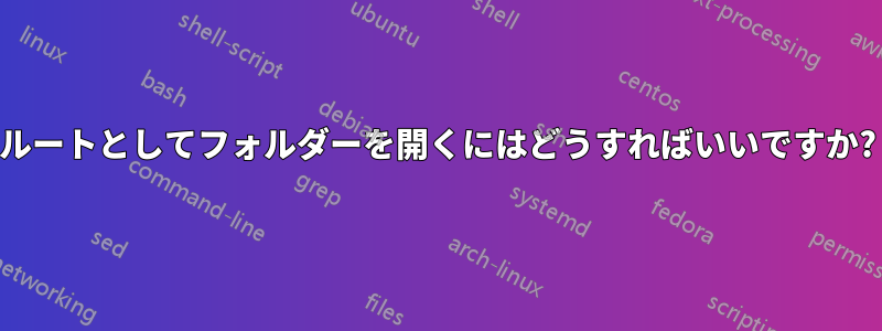 ルートとしてフォルダーを開くにはどうすればいいですか?