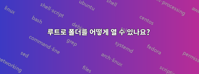 루트로 폴더를 어떻게 열 수 있나요?