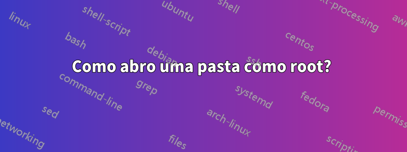 Como abro uma pasta como root?