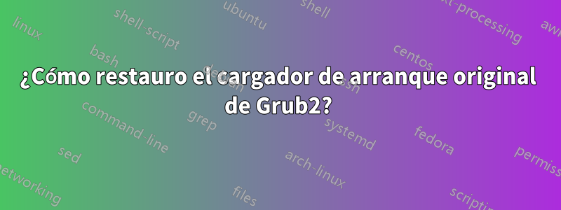 ¿Cómo restauro el cargador de arranque original de Grub2?