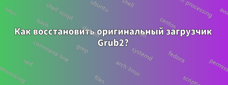 Как восстановить оригинальный загрузчик Grub2?