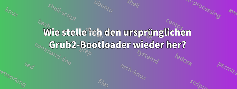 Wie stelle ich den ursprünglichen Grub2-Bootloader wieder her?