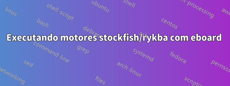 Executando motores stockfish/rykba com eboard